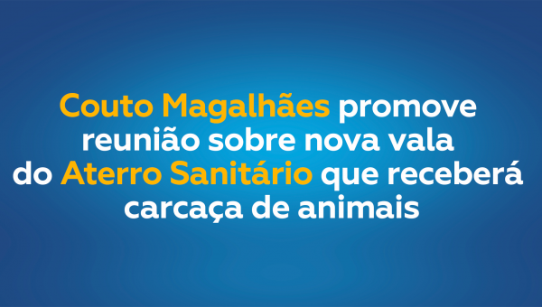 Couto Magalhães promove reunião sobre nova vala do Aterro Sanitário que receberá carcaça de animais
